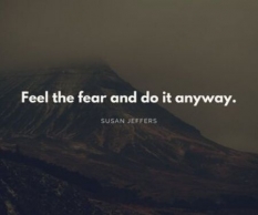 Feel the fear and do it anyway.